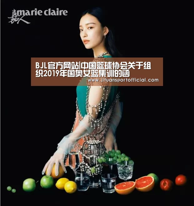 BJL官方网站|中国篮球协会关于组织2019年国奥女篮集训的函
